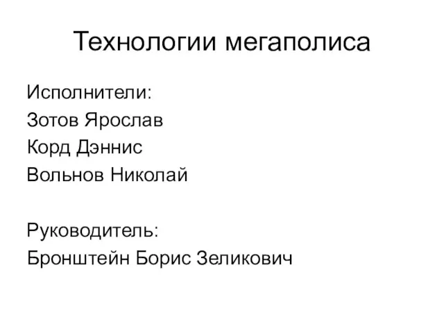 Технологии мегаполиса Исполнители: Зотов Ярослав Корд Дэннис Вольнов Николай Руководитель: Бронштейн Борис Зеликович