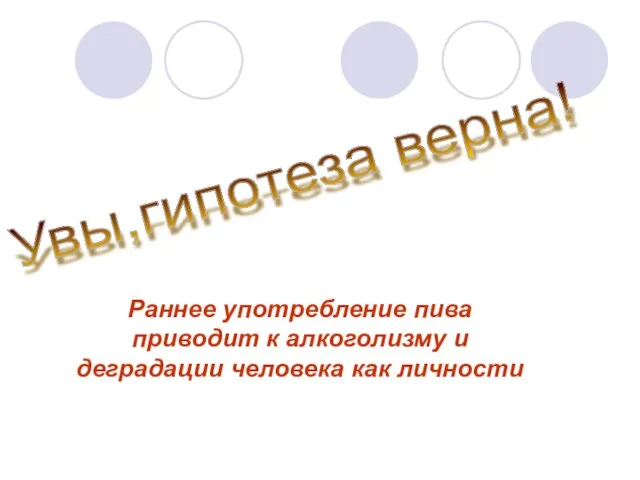 Увы,гипотеза верна! Раннее употребление пива приводит к алкоголизму и деградации человека как личности