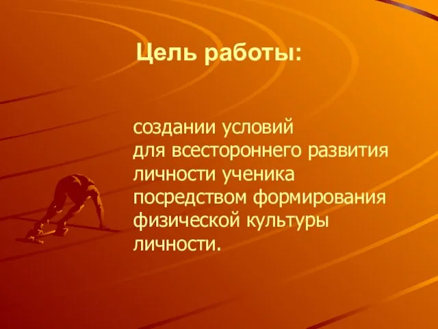 Цель работы: создании условий для всестороннего развития личности ученика посредством формирования физической культуры личности.