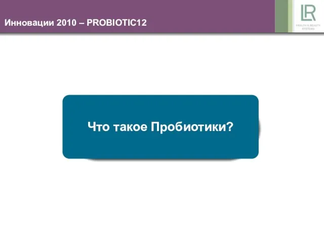 Инновации 2010 – PROBIOTIC12 Что такое Пробиотики?