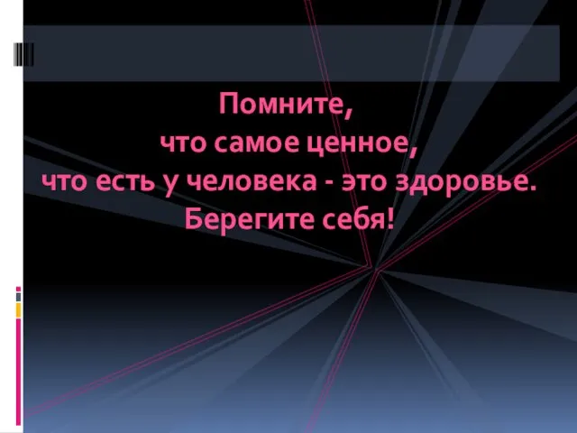 Помните, что самое ценное, что есть у человека - это здоровье. Берегите себя!