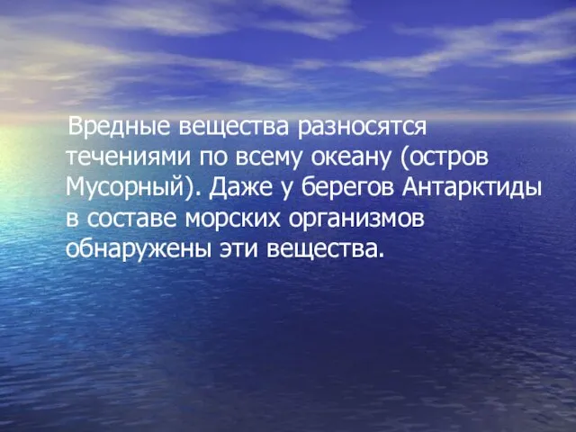 Вредные вещества разносятся течениями по всему океану (остров Мусорный). Даже у берегов