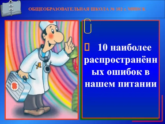 ОБЩЕОБРАЗОВАТЕЛЬНАЯ ШКОЛА № 182 г. МИНСК 10 наиболее распространённых ошибок в нашем питании