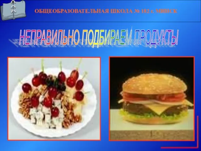 ОБЩЕОБРАЗОВАТЕЛЬНАЯ ШКОЛА № 182 г. МИНСК НЕПРАВИЛЬНО ПОДБИРАЕМ ПРОДУКТЫ