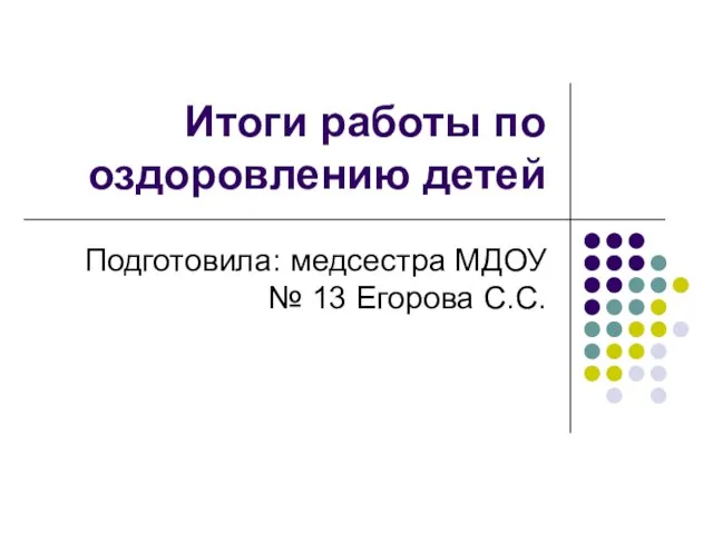 Итоги работы по оздоровлению детей Подготовила: медсестра МДОУ № 13 Егорова С.С.