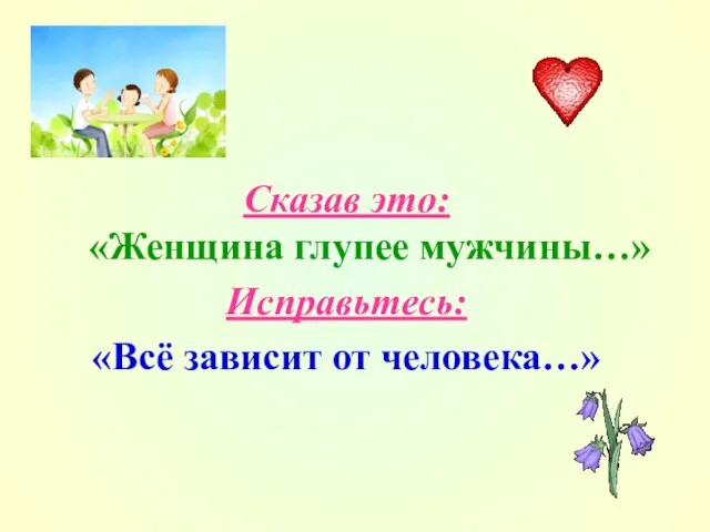 Сказав это: «Женщина глупее мужчины…» Исправьтесь: «Всё зависит от человека…»