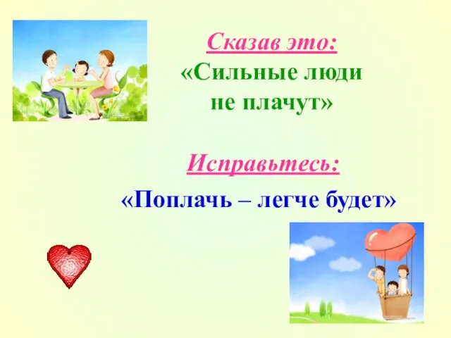 Сказав это: «Сильные люди не плачут» Исправьтесь: «Поплачь – легче будет»