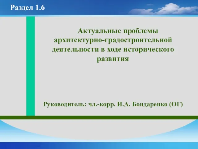 Актуальные проблемы архитектурно-градостроительной деятельности в ходе исторического развития Руководитель: чл.-корр. И.А. Бондаренко (ОГ) Раздел 1.6