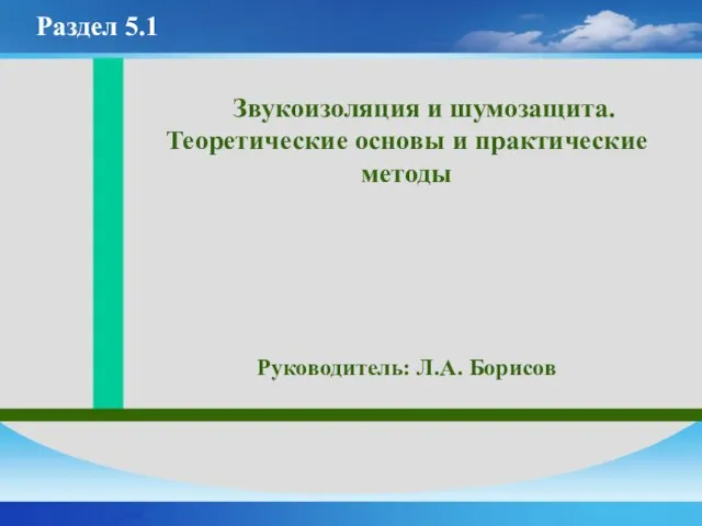 Звукоизоляция и шумозащита. Теоретические основы и практические методы Руководитель: Л.А. Борисов Раздел 5.1