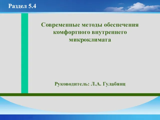 Современные методы обеспечения комфортного внутреннего микроклимата Руководитель: Л.А. Гулабянц Раздел 5.4