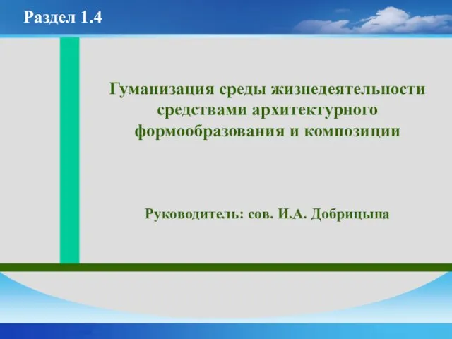 Гуманизация среды жизнедеятельности средствами архитектурного формообразования и композиции Руководитель: сов. И.А. Добрицына Раздел 1.4