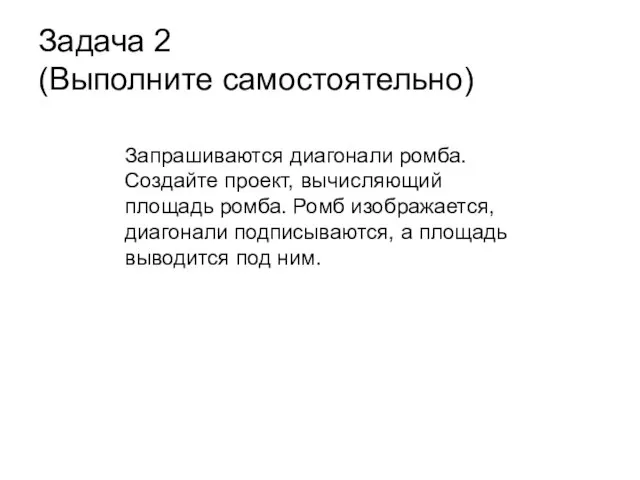 Задача 2 (Выполните самостоятельно) Запрашиваются диагонали ромба. Создайте проект, вычисляющий площадь ромба.