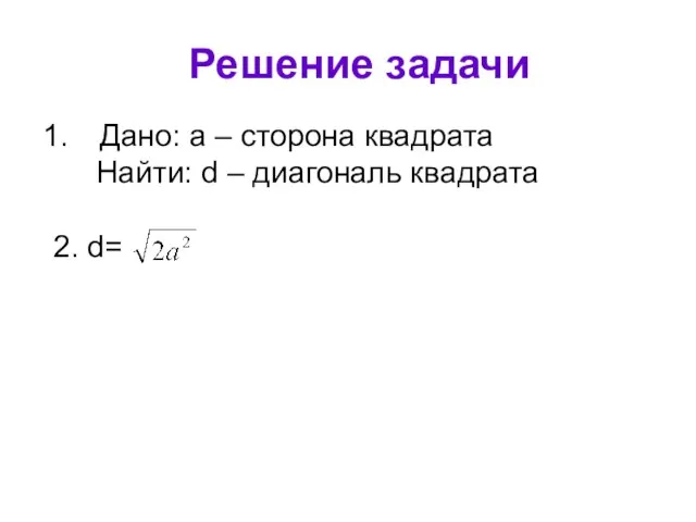 Решение задачи Дано: а – сторона квадрата Найти: d – диагональ квадрата 2. d=