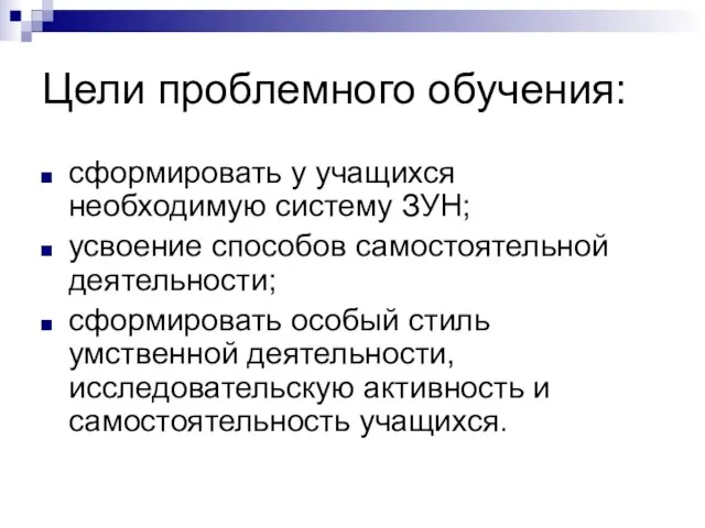 Цели проблемного обучения: сформировать у учащихся необходимую систему ЗУН; усвоение способов самостоятельной