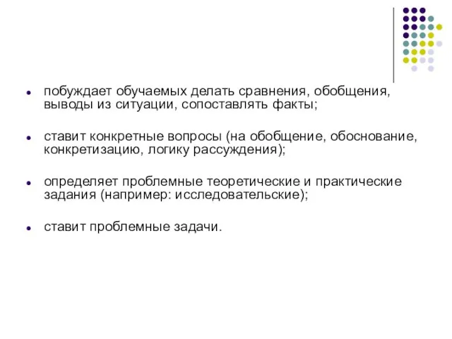 побуждает обучаемых делать сравнения, обобщения, выводы из ситуации, сопоставлять факты; ставит конкретные