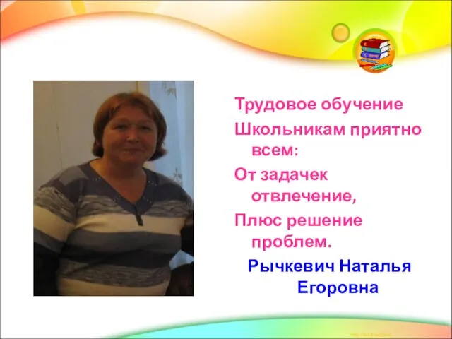 Трудовое обучение Школьникам приятно всем: От задачек отвлечение, Плюс решение проблем. Рычкевич Наталья Егоровна