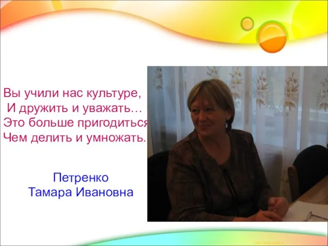 Вы учили нас культуре, И дружить и уважать… Это больше пригодиться, Чем