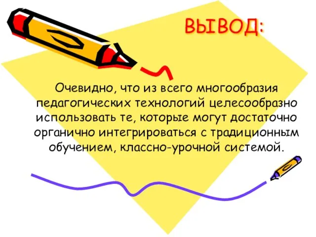 ВЫВОД: Очевидно, что из всего многообразия педагогических технологий целесообразно использовать те, которые