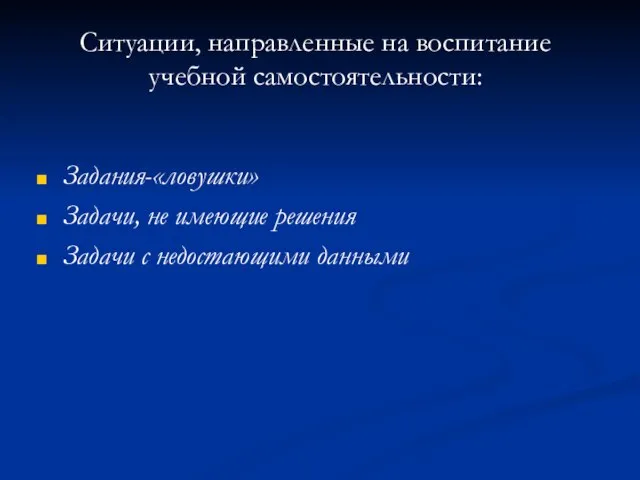 Ситуации, направленные на воспитание учебной самостоятельности: Задания-«ловушки» Задачи, не имеющие решения Задачи с недостающими данными