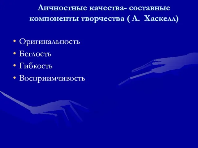 Личностные качества- составные компоненты творчества ( Л. Хаскелл) Оригинальность Беглость Гибкость Восприимчивость