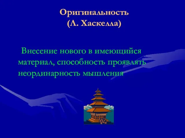 Оригинальность (Л. Хаскелла) Внесение нового в имеющийся материал, способность проявлять неординарность мышления