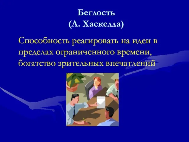 Беглость (Л. Хаскелла) Способность реагировать на идеи в пределах ограниченного времени, богатство зрительных впечатлений