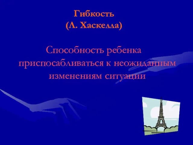 Гибкость (Л. Хаскелла) Способность ребенка приспосабливаться к неожиданным изменениям ситуации