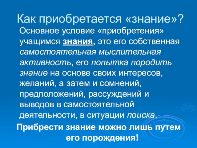 Как приобретается «знание»? Основное условие «приобретения» учащимся знания, это его собственная самостоятельная