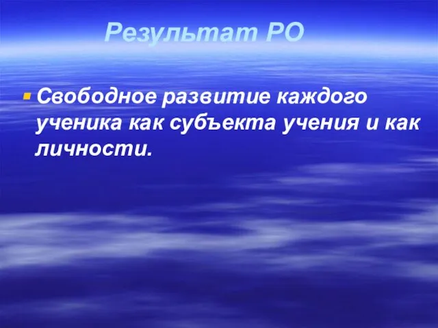 Результат РО Свободное развитие каждого ученика как субъекта учения и как личности.