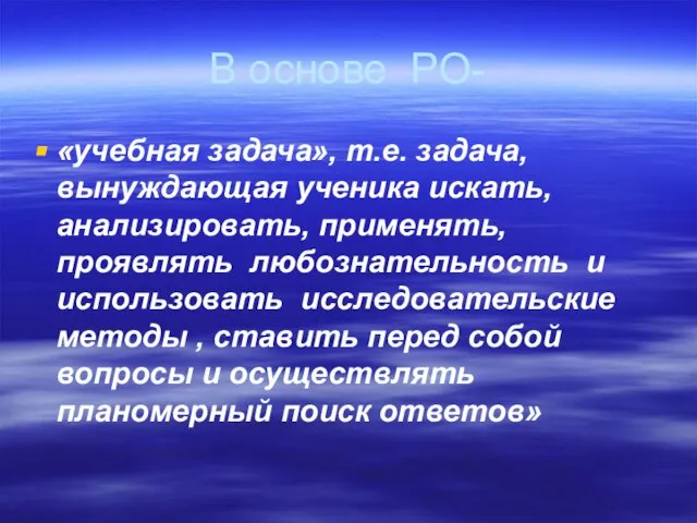 В основе РО- «учебная задача», т.е. задача, вынуждающая ученика искать, анализировать, применять,