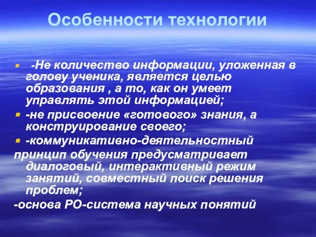 Особенности технологии -Не количество информации, уложенная в голову ученика, является целью образования