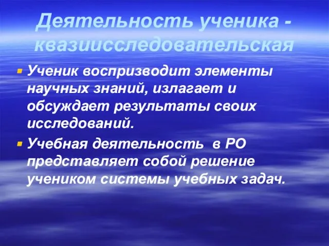 Деятельность ученика -квазиисследовательская Ученик воспризводит элементы научных знаний, излагает и обсуждает результаты