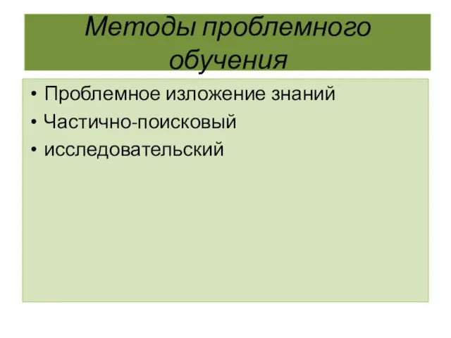 Методы проблемного обучения Проблемное изложение знаний Частично-поисковый исследовательский