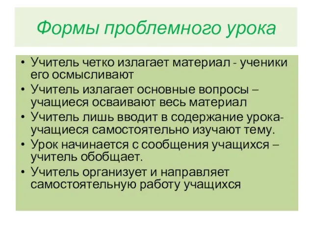 Формы проблемного урока Учитель четко излагает материал - ученики его осмысливают Учитель