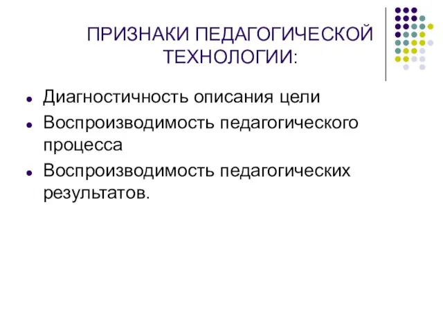 ПРИЗНАКИ ПЕДАГОГИЧЕСКОЙ ТЕХНОЛОГИИ: Диагностичность описания цели Воспроизводимость педагогического процесса Воспроизводимость педагогических результатов.