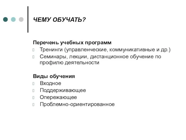 ЧЕМУ ОБУЧАТЬ? Перечень учебных программ Тренинги (управленческие, коммуникативные и др.) Семинары, лекции,