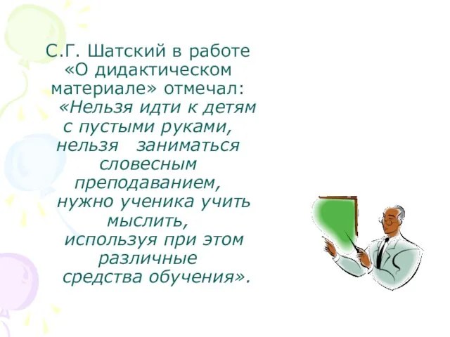 С.Г. Шатский в работе «О дидактическом материале» отмечал: «Нельзя идти к детям