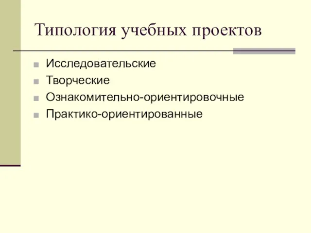 Типология учебных проектов Исследовательские Творческие Ознакомительно-ориентировочные Практико-ориентированные