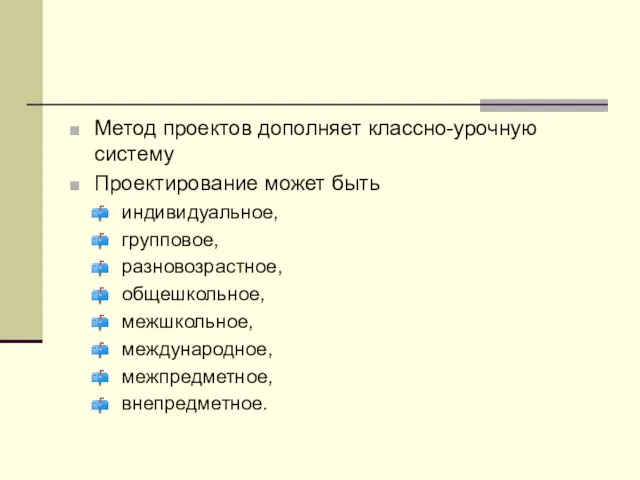 Метод проектов дополняет классно-урочную систему Проектирование может быть индивидуальное, групповое, разновозрастное, общешкольное, межшкольное, международное, межпредметное, внепредметное.