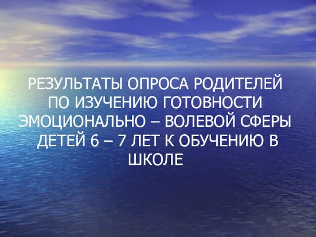 РЕЗУЛЬТАТЫ ОПРОСА РОДИТЕЛЕЙ ПО ИЗУЧЕНИЮ ГОТОВНОСТИ ЭМОЦИОНАЛЬНО – ВОЛЕВОЙ СФЕРЫ ДЕТЕЙ 6