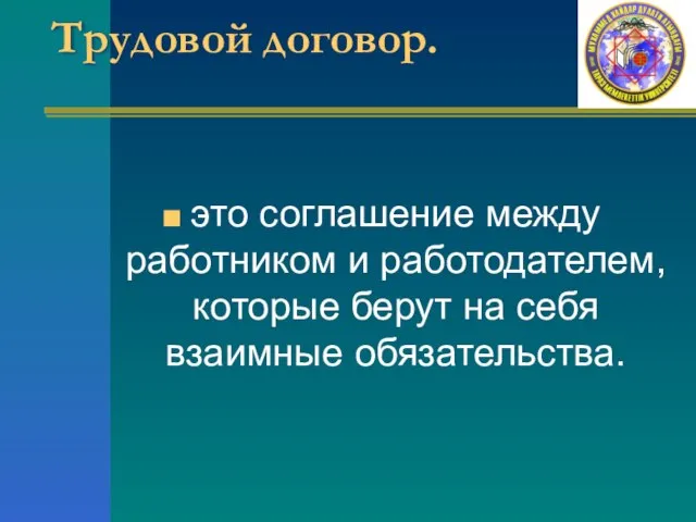 Трудовой договор. это соглашение между работником и работодателем, которые берут на себя взаимные обязательства.