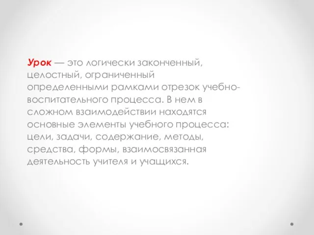 Урок — это логически законченный, целостный, ограниченный определенными рамками отрезок учебно- воспитательного