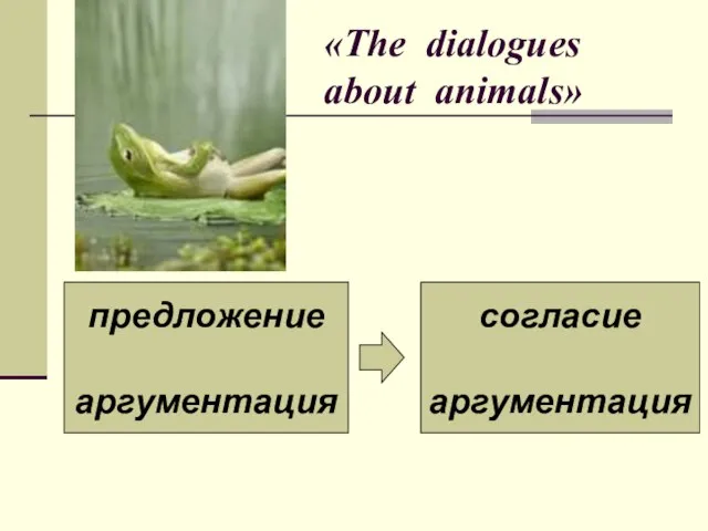 «The dialogues about animals» предложение аргументация согласие аргументация