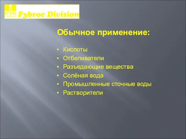 Обычное применение: Кислоты Отбеливатели Разъедающие вещества Солёная вода Промышленные сточные воды Растворители