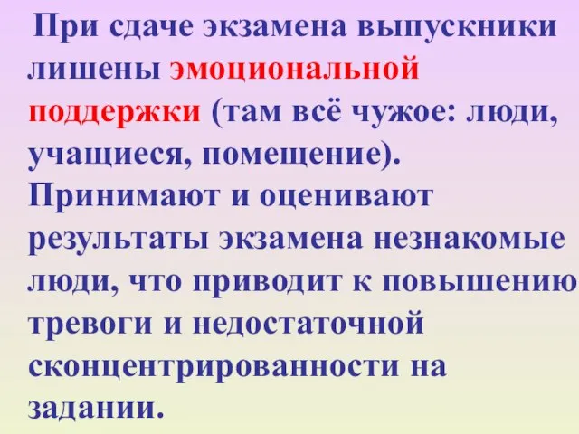 При сдаче экзамена выпускники лишены эмоциональной поддержки (там всё чужое: люди, учащиеся,