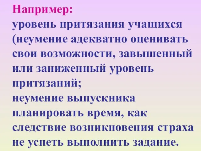 Например: уровень притязания учащихся (неумение адекватно оценивать свои возможности, завышенный или заниженный