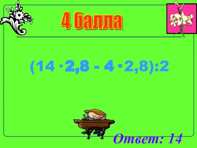 4 балла (14· 2,8 - 4· 2,8):2 Ответ: 14