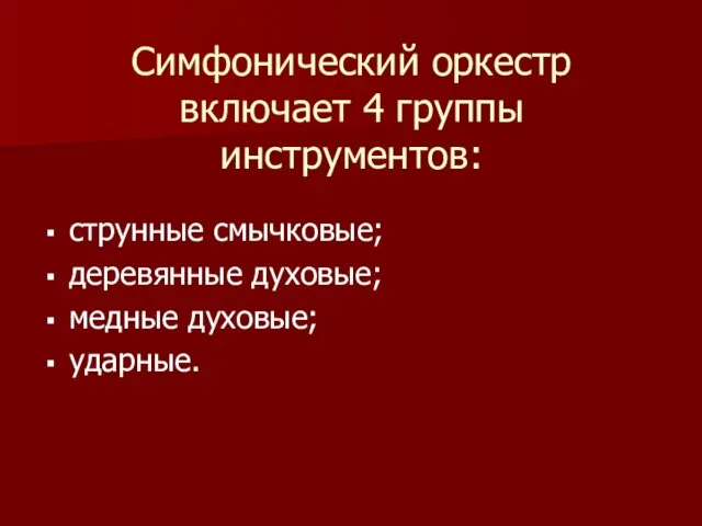 Симфонический оркестр включает 4 группы инструментов: струнные смычковые; деревянные духовые; медные духовые; ударные.