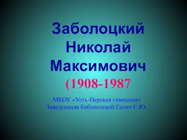 Заболоцкий Николай Максимович (1908-1987 МКОУ «Усть-Нерская гимназия» Заведующая библиотекой Галич С.Ю.