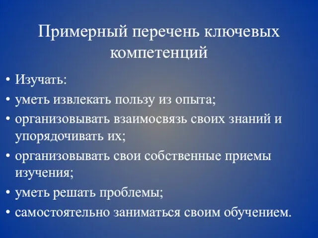 Примерный перечень ключевых компетенций Изучать: уметь извлекать пользу из опыта; организовывать взаимосвязь